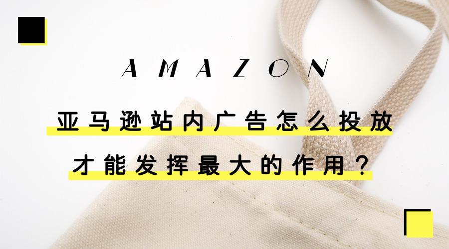 ?亞馬遜站內廣告怎么投放才能發揮最大的作用?